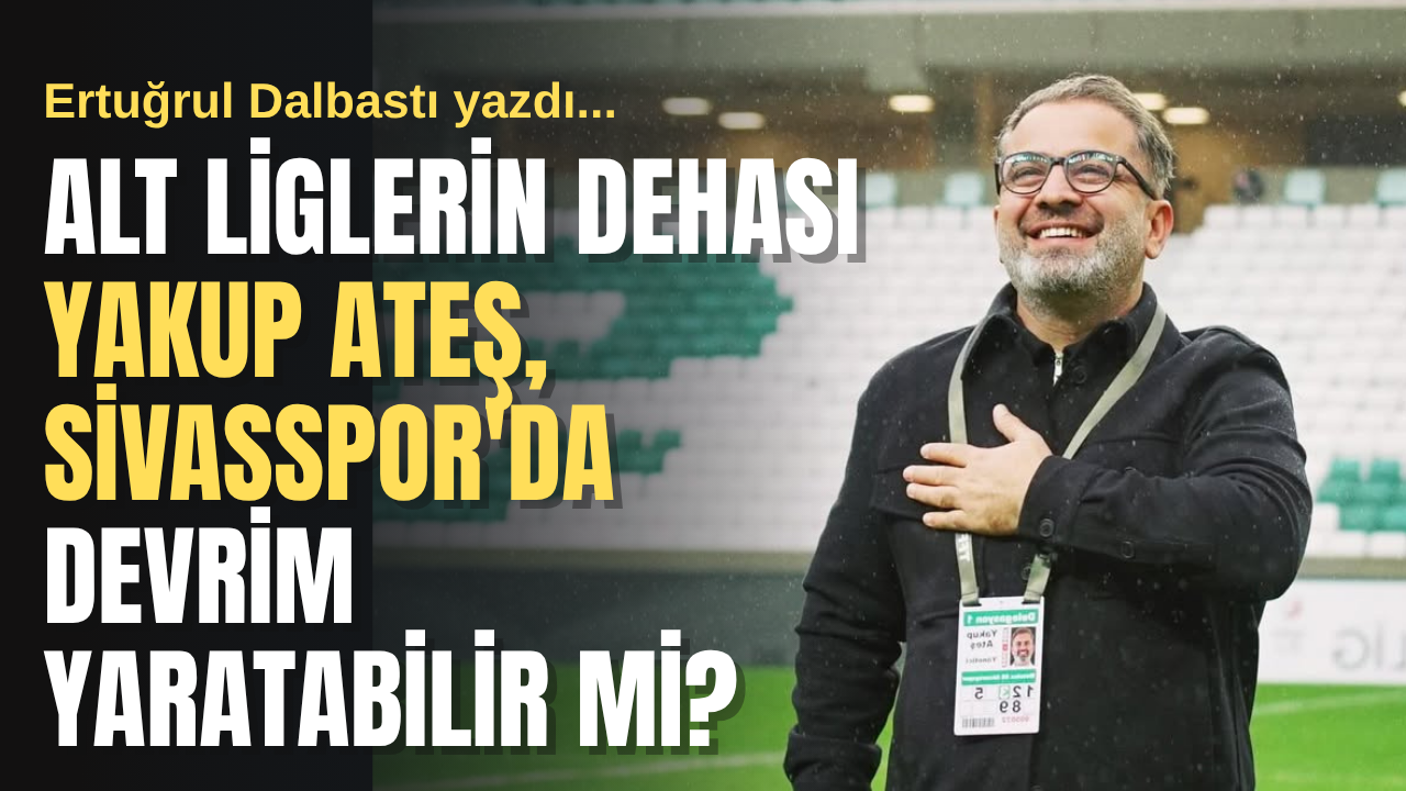 Alt Liglerin Dehası Yakup Ateş, Sivasspor'da Devrim Yaratabilir mi?