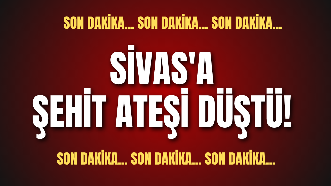 Son dakika.. Sivas'a şehit ateşi düştü!