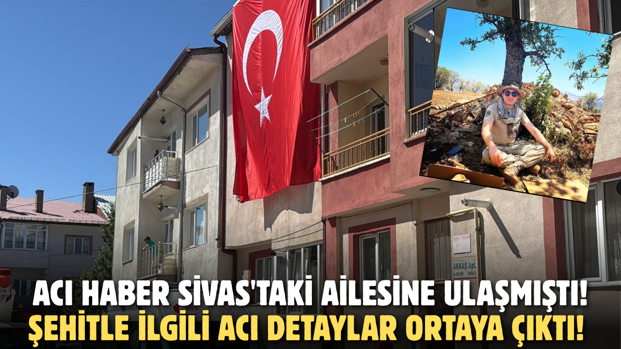 Acı haber Sivas'taki ailesine ulaşmıştı! Şehitle ilgili acı detaylar ortaya çıktı!