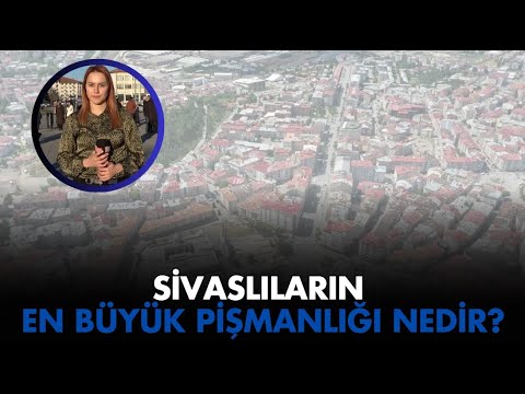 Sivaslıların En Büyük Pişmanlığı Nedir?