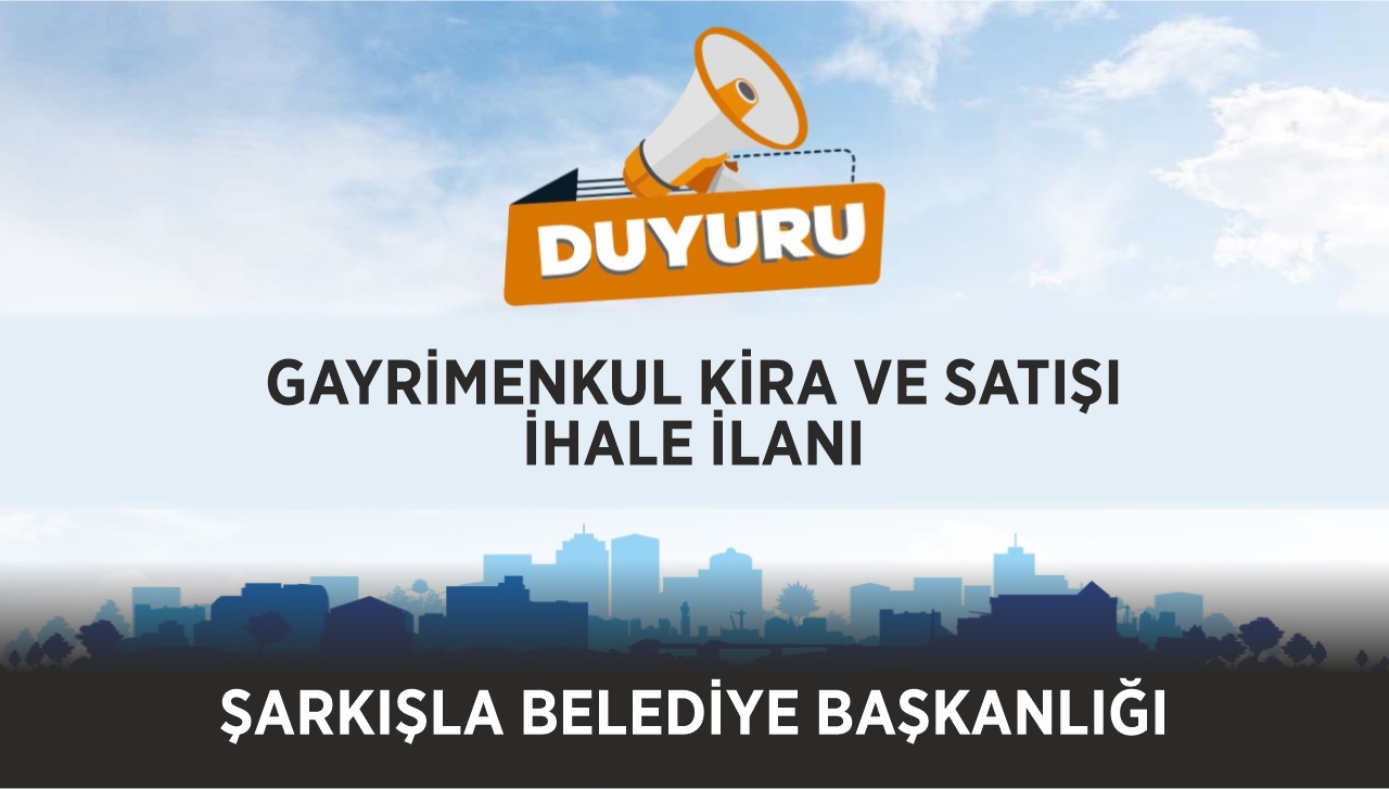 ŞARKIŞLA BELEDİYE BAŞKANLIĞI - GAYRİMENKUL KİRA VE SATIŞ İHALE İLANI
