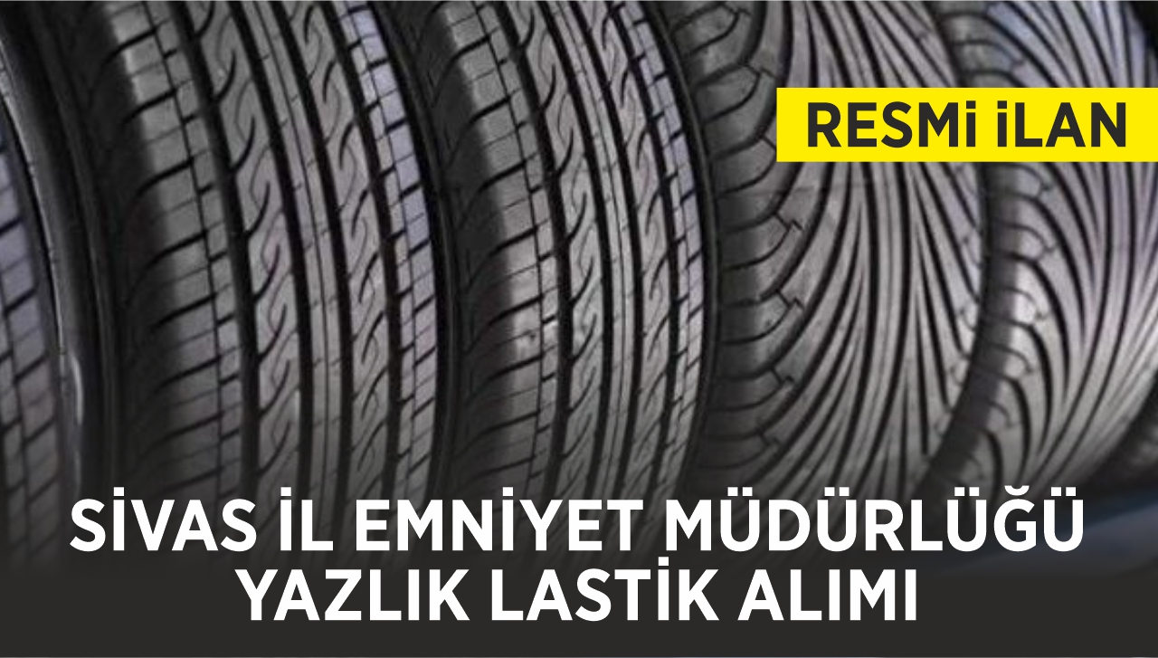 SİVAS İL EMNİYET MÜDÜRLÜĞÜ YAZLIK LASTİK ALIMI