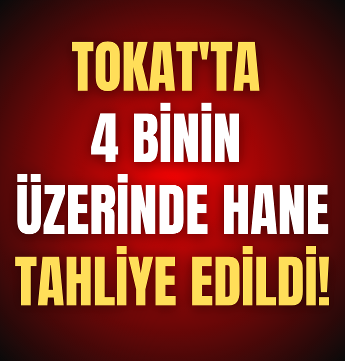 Tokat'ta 4 binin üzerinde hane tahliye edildi!