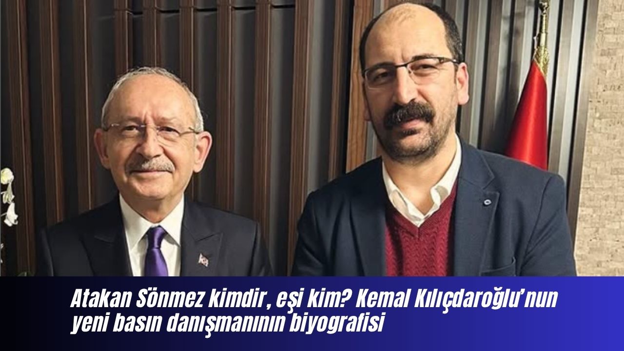 Atakan Sönmez kimdir, eşi kim? Kemal Kılıçdaroğlu’nun yeni basın danışmanının biyografisi