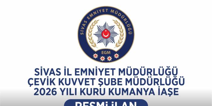 SİVAS İL EMNİYET MÜDÜRLÜĞÜ ÇEVİK KUVVET ŞUBE MÜDÜRLÜĞÜ 2026 YILI KURU KUMANYA İAŞE