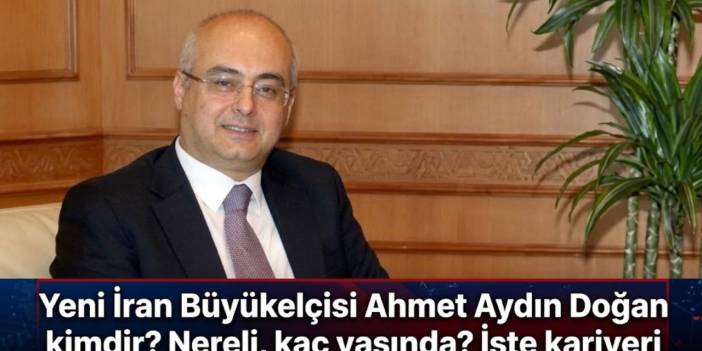 Yeni İran Büyükelçisi Ahmet Aydın Doğan kimdir? Nereli, kaç yaşında? İşte kariyeri