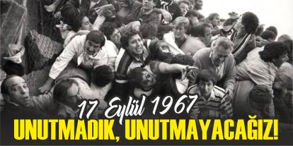 17 Eylül 1967... Unutmadık, Unutmayacağız!