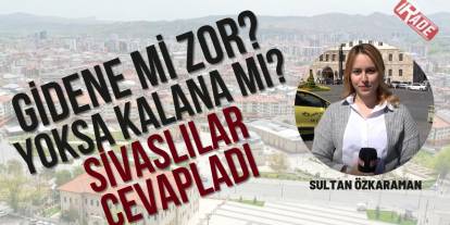 Gidene mi Zor? Yoksa Kalana mı? Sivaslılar Cevapladı