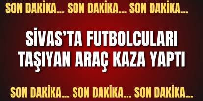 Son dakika:  Sivas'ta futbolcuları taşıyan araç kaza yaptı!