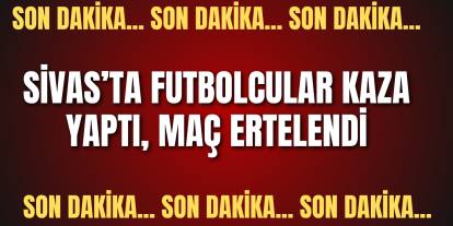 Son dakika:  Sivas’ta Futbolcular Kaza Yaptı, Maç Ertelendi