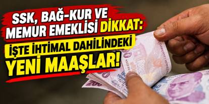SSK, Bağ-Kur ve memur emeklisi dikkat: İşte ihtimal dâhilindeki yeni maaşlar!