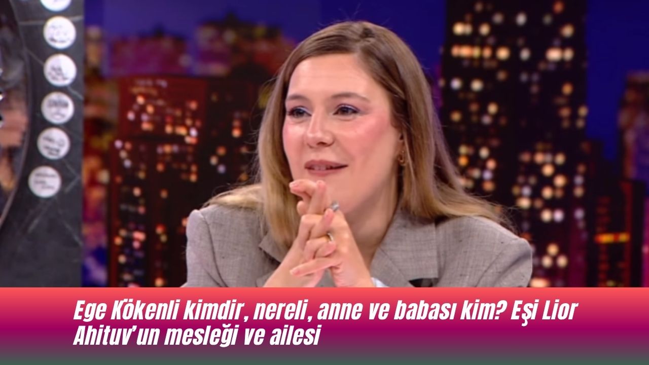 ege-kokenli-kimdir-nereli-anne-ve-babasi-kim-esi-lior-ahituvun-meslegi-ve-ailesi.jpg